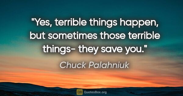 Chuck Palahniuk quote: "Yes, terrible things happen, but sometimes those terrible..."