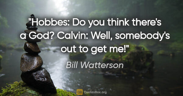 Bill Watterson quote: "Hobbes: Do you think there's a God?
Calvin: Well, somebody's..."