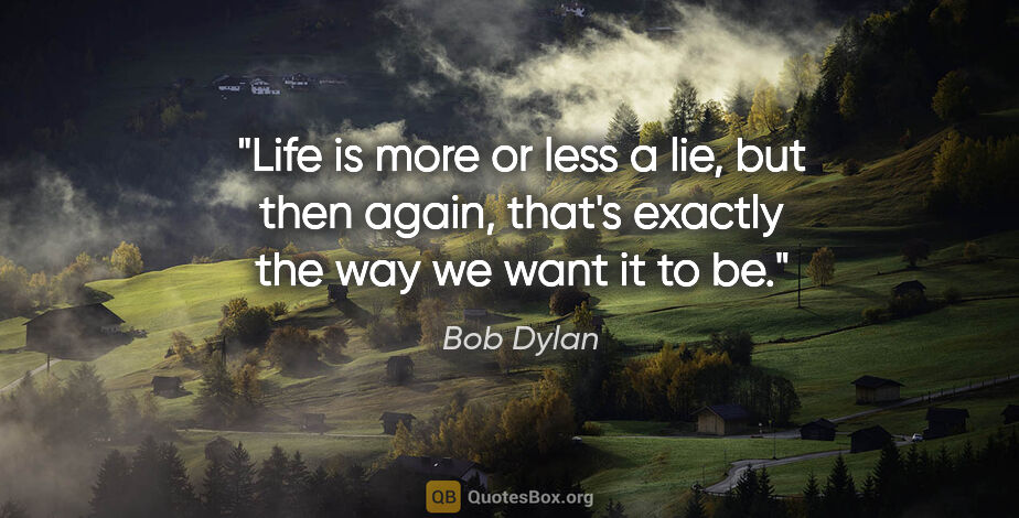 Bob Dylan quote: "Life is more or less a lie, but then again, that's exactly the..."