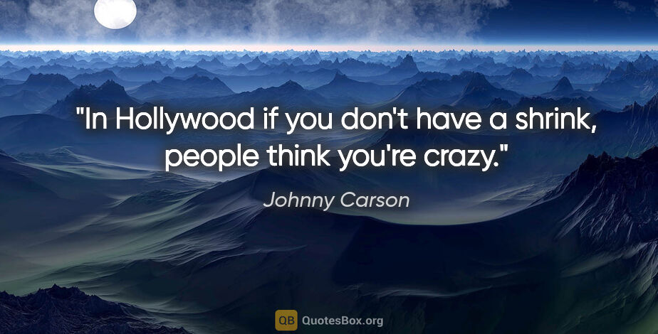 Johnny Carson quote: "In Hollywood if you don't have a shrink, people think you're..."