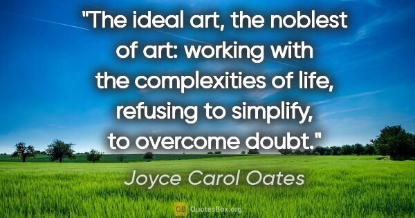 Joyce Carol Oates quote: "The ideal art, the noblest of art: working with the..."