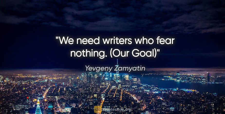 Yevgeny Zamyatin quote: "We need writers who fear nothing. ("Our Goal")"