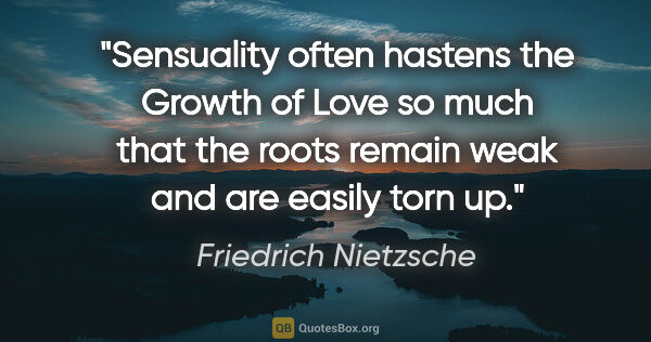 Friedrich Nietzsche quote: "Sensuality often hastens the "Growth of Love" so much that the..."