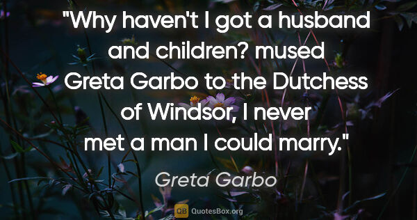 Greta Garbo quote: "Why haven't I got a husband and children?" mused Greta Garbo..."