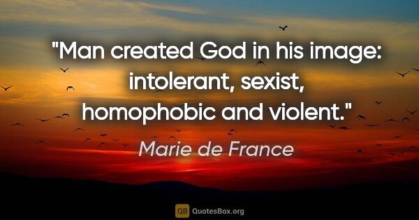Marie de France quote: "Man created God in his image: intolerant, sexist, homophobic..."
