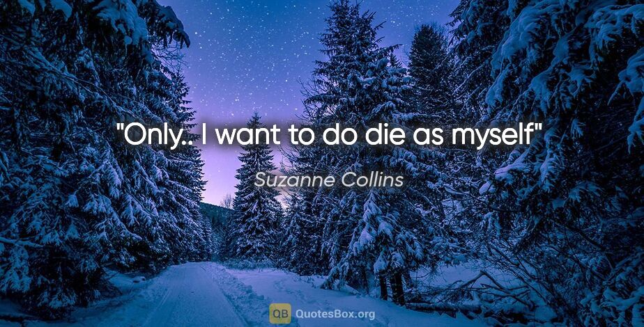 Suzanne Collins quote: "Only.. I want to do die as myself"