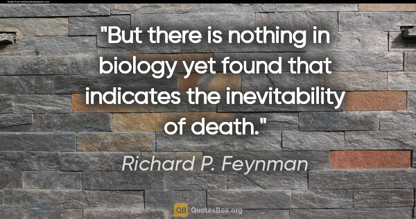 Richard P. Feynman quote: "But there is nothing in biology yet found that indicates the..."