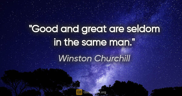 Winston Churchill quote: "Good and great are seldom in the same man."