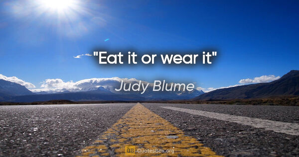 Judy Blume quote: "Eat it or wear it"