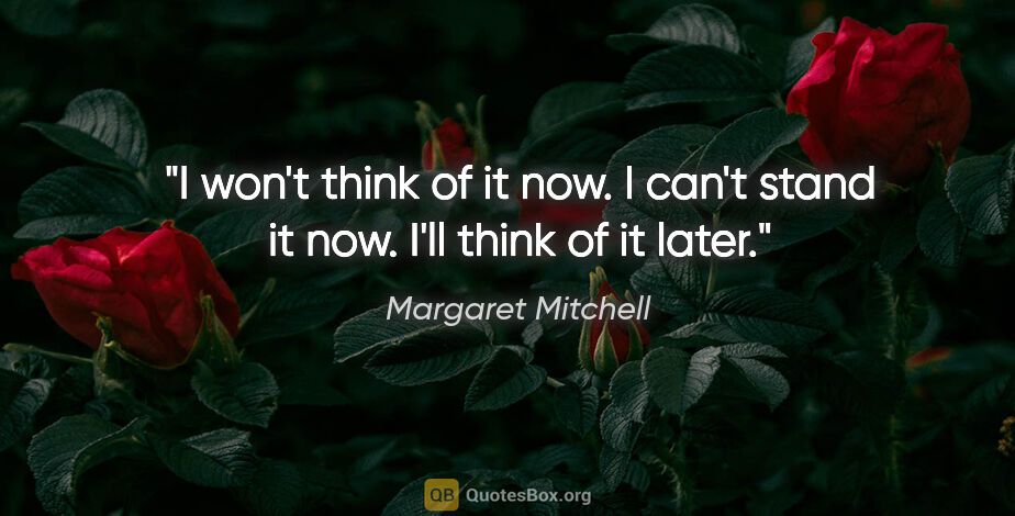 Margaret Mitchell quote: "I won't think of it now. I can't stand it now. I'll think of..."