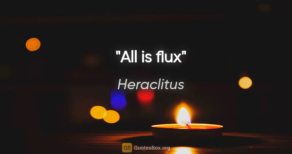 Heraclitus quote: "All is flux"