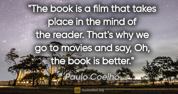 Paulo Coelho quote: "The book is a film that takes place in the mind of the reader...."