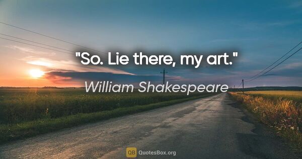 William Shakespeare quote: "So. Lie there, my art."