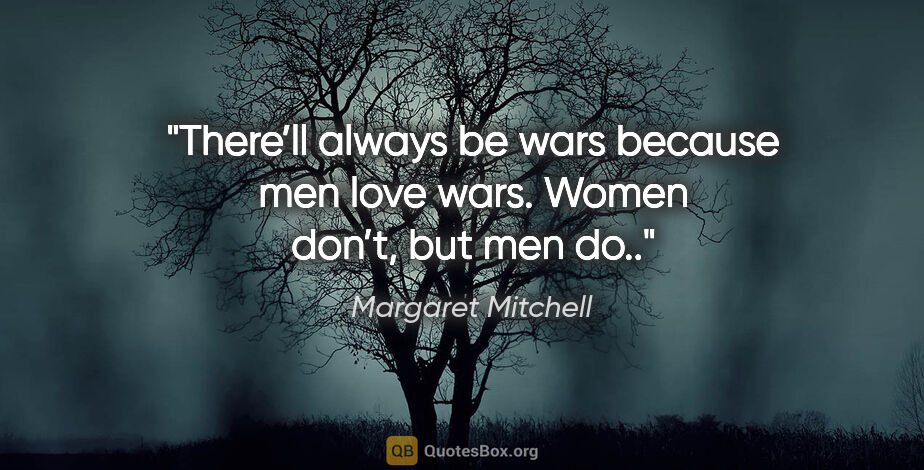 Margaret Mitchell quote: "There’ll always be wars because men love wars. Women don’t,..."