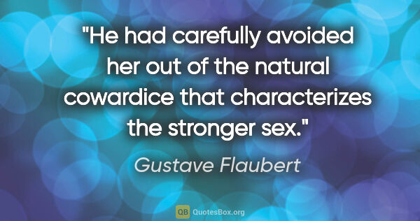 Gustave Flaubert quote: "He had carefully avoided her out of the natural cowardice that..."