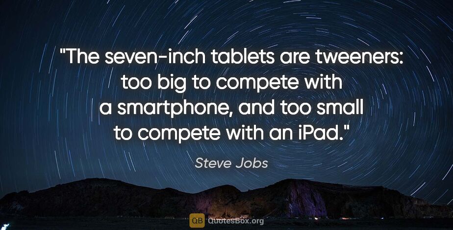 Steve Jobs quote: "The seven-inch tablets are tweeners: too big to compete with a..."