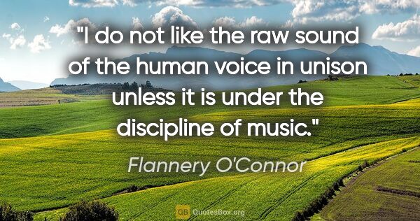 Flannery O'Connor quote: "I do not like the raw sound of the human voice in unison..."