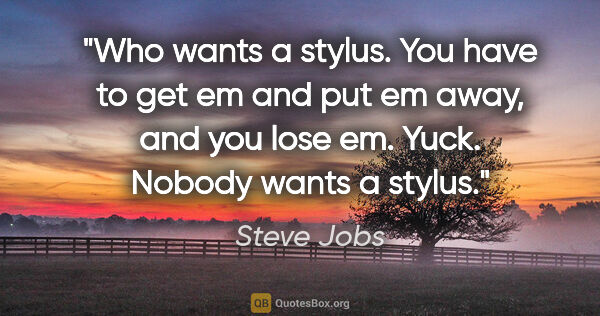Steve Jobs quote: "Who wants a stylus. You have to get em and put em away, and..."