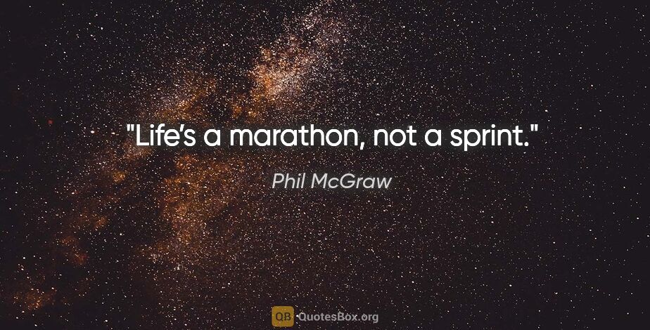 Phil McGraw quote: "Life’s a marathon, not a sprint."