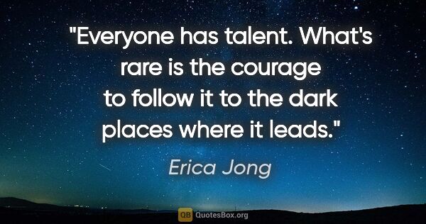 Erica Jong quote: "Everyone has talent. What's rare is the courage to follow it..."