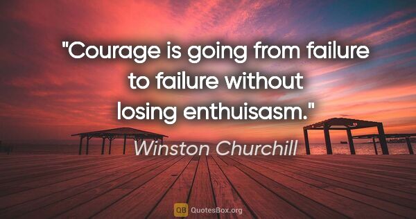 Winston Churchill quote: "Courage is going from failure to failure without losing..."