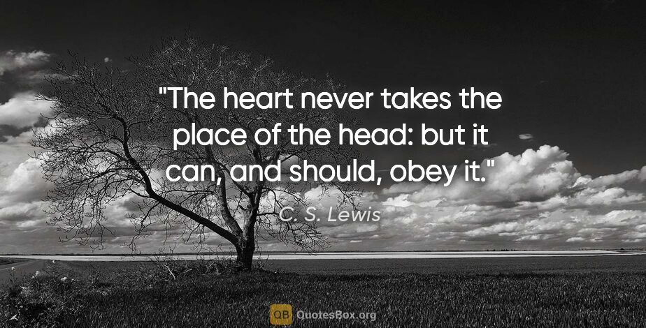 C. S. Lewis quote: "The heart never takes the place of the head: but it can, and..."