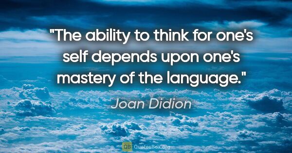 Joan Didion quote: "The ability to think for one's self depends upon one's mastery..."