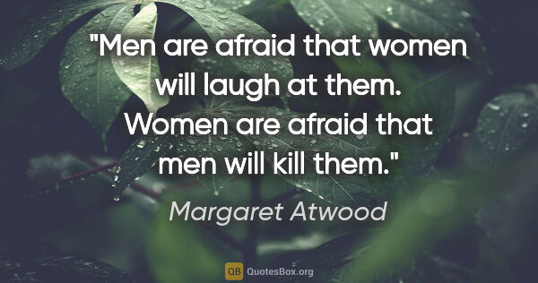 Margaret Atwood quote: "Men are afraid that women will laugh at them. Women are afraid..."