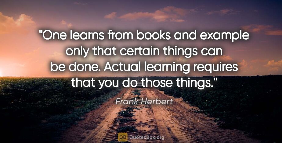 Frank Herbert quote: "One learns from books and example only that certain things can..."