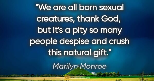 Marilyn Monroe quote: "We are all born sexual creatures, thank God,  but it's a pity..."