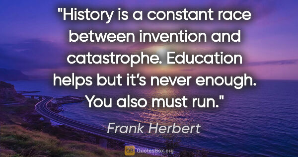 Frank Herbert quote: "History is a constant race between invention and catastrophe...."