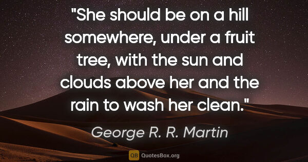 George R. R. Martin quote: "She should be on a hill somewhere, under a fruit tree, with..."