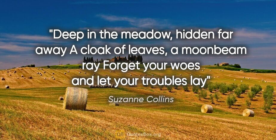 Suzanne Collins quote: "Deep in the meadow, hidden far away A cloak of leaves, a..."