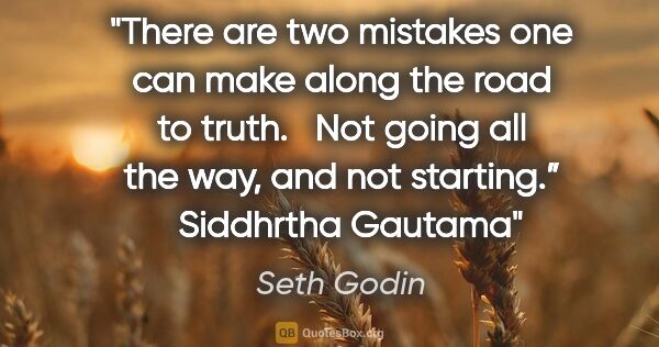 Seth Godin quote: "There are two mistakes one can make along the road to truth.  ..."