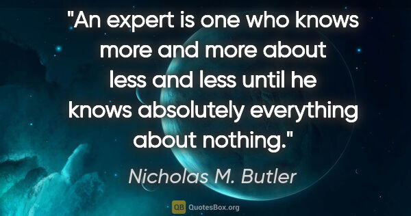 Nicholas M. Butler quote: "An expert is one who knows more and more about less and less..."