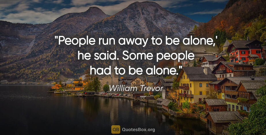 William Trevor quote: "People run away to be alone,' he said. Some people had to be..."