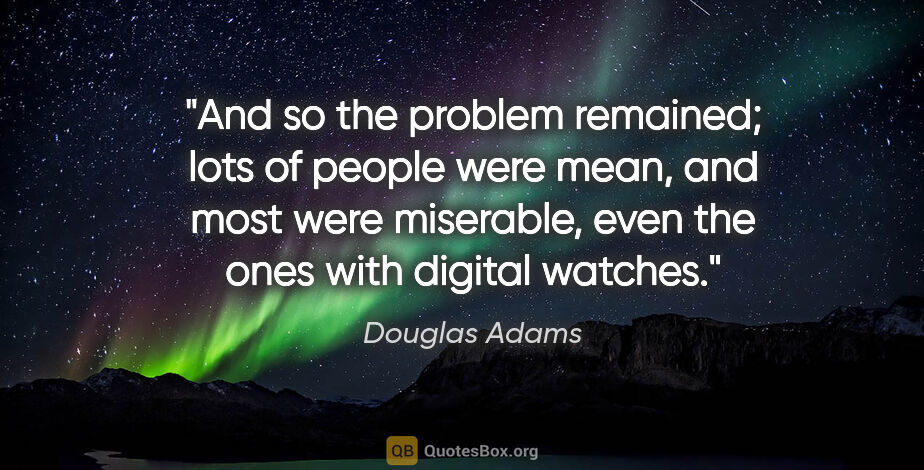 Douglas Adams quote: "And so the problem remained; lots of people were mean, and..."