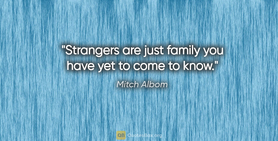 Mitch Albom quote: "Strangers are just family you have yet to come to know."
