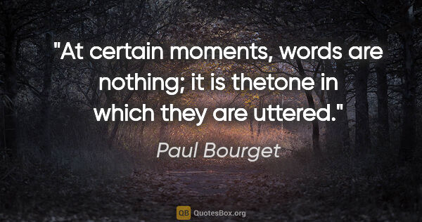 Paul Bourget quote: "At certain moments, words are nothing; it is thetone in which..."