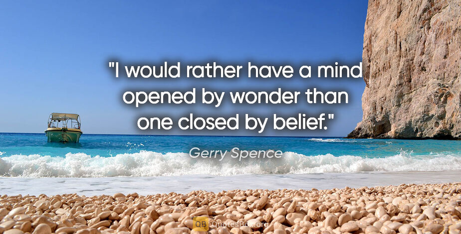 Gerry Spence quote: "I would rather have a mind opened by wonder than one closed by..."