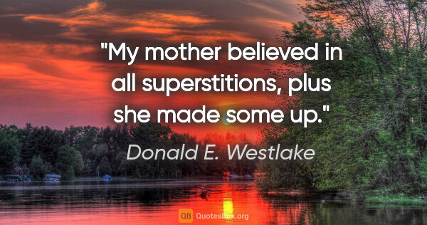 Donald E. Westlake quote: "My mother believed in all superstitions, plus she made some up."