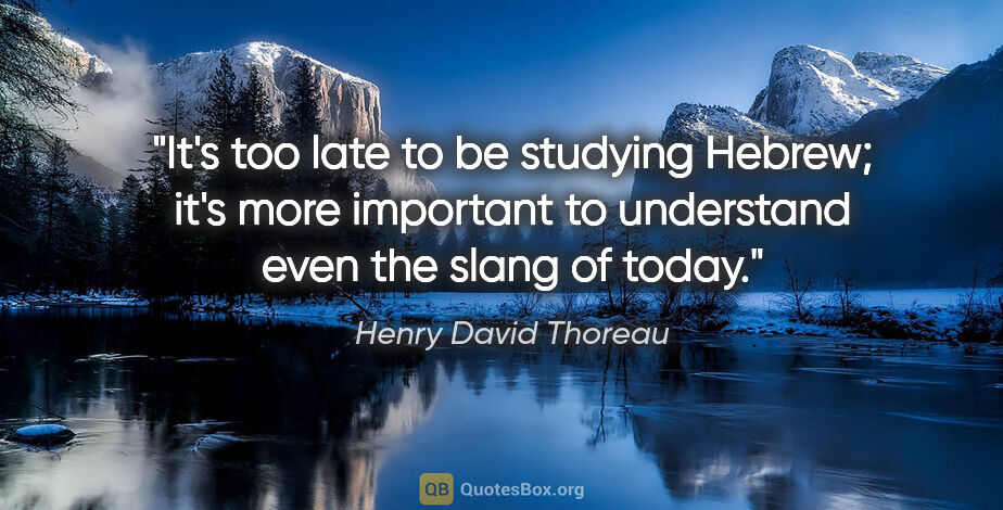 Henry David Thoreau quote: "It's too late to be studying Hebrew; it's more important to..."