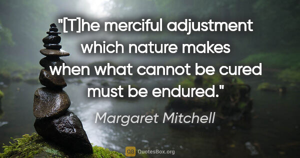 Margaret Mitchell quote: "[T]he merciful adjustment which nature makes when what cannot..."