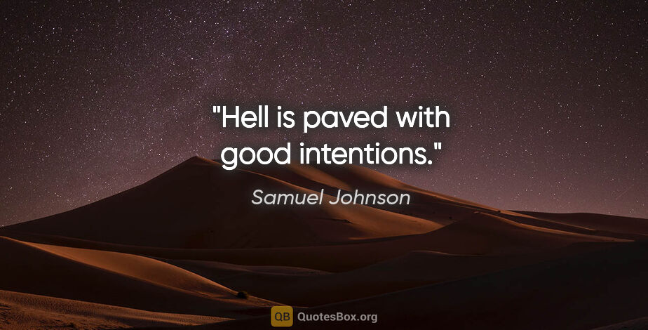 Samuel Johnson quote: "Hell is paved with good intentions."