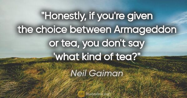 Neil Gaiman quote: "Honestly, if you're given the choice between Armageddon or..."