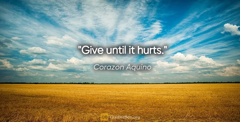 Corazon Aquino quote: "Give until it hurts."