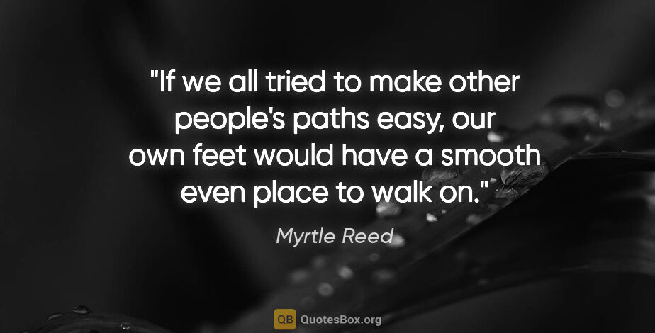 Myrtle Reed quote: "If we all tried to make other people's paths easy, our own..."