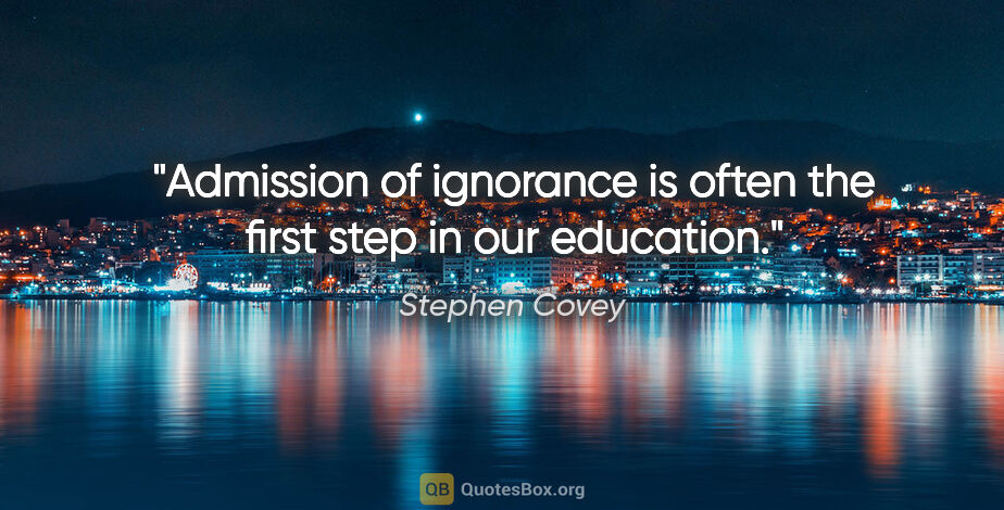 Stephen Covey quote: "Admission of ignorance is often the first step in our education."