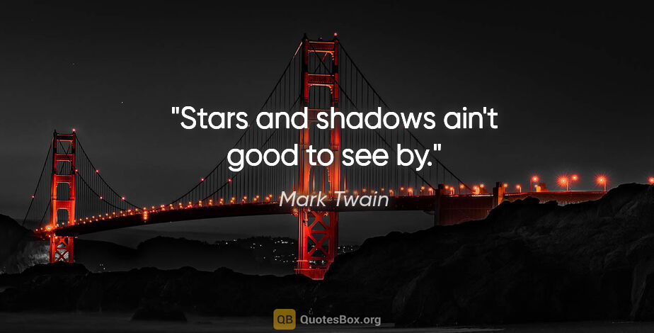 Mark Twain quote: "Stars and shadows ain't good to see by."