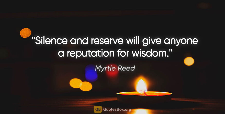 Myrtle Reed quote: "Silence and reserve will give anyone a reputation for wisdom."